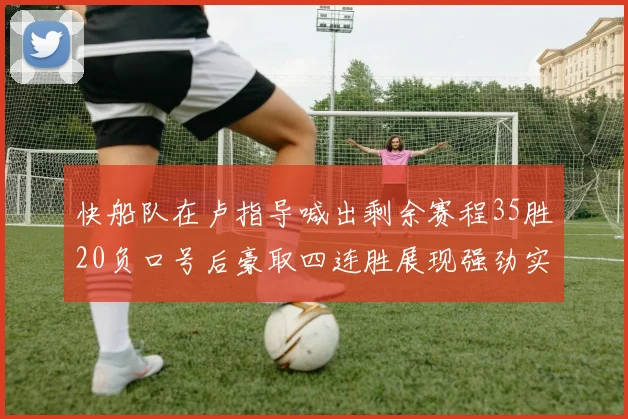 快船队在卢指导喊出剩余赛程35胜20负口号后豪取四连胜展现强劲实力