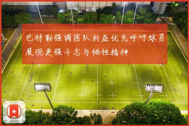 巴特勒强调团队利益优先呼吁球员展现更强斗志与牺牲精神