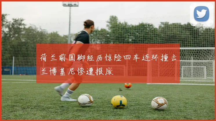 荷兰前国脚经历惊险四车连环撞击兰博基尼惨遭报废