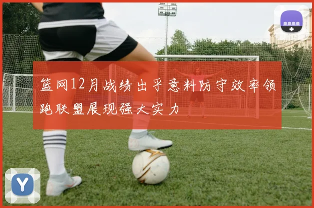 篮网12月战绩出乎意料防守效率领跑联盟展现强大实力