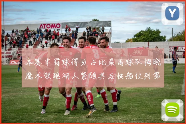 本赛季罚球得分占比最高球队揭晓魔术领跑湖人紧随其后快船位列第四