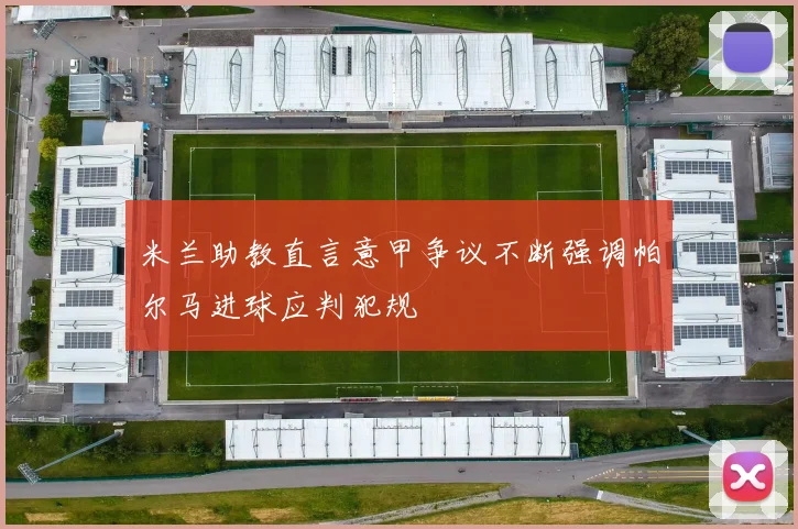 米兰助教直言意甲争议不断强调帕尔马进球应判犯规