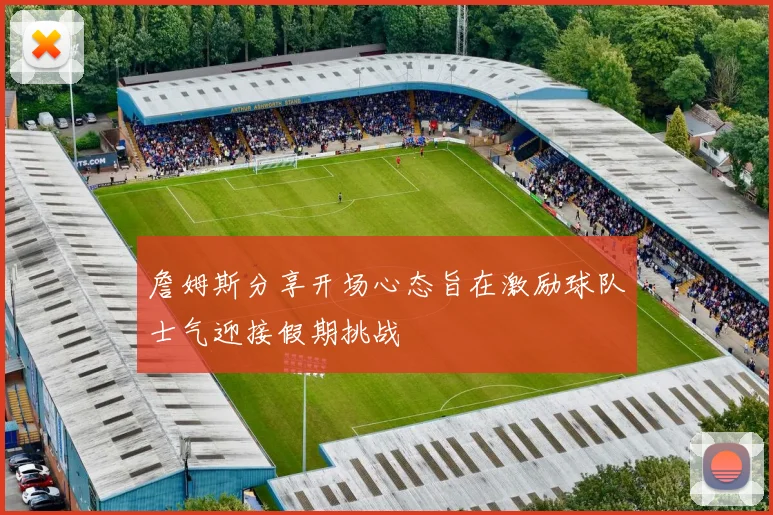 詹姆斯分享开场心态旨在激励球队士气迎接假期挑战