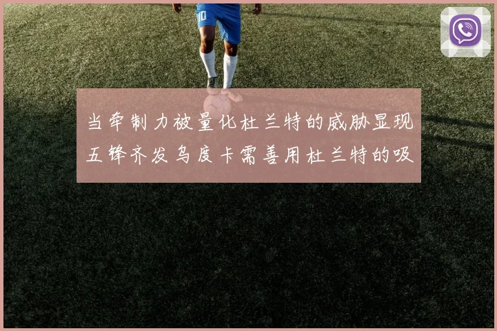 当牵制力被量化杜兰特的威胁显现五锋齐发乌度卡需善用杜兰特的吸引力