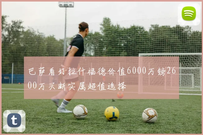 巴萨看好拉什福德价值6000万镑2600万买断实属超值选择