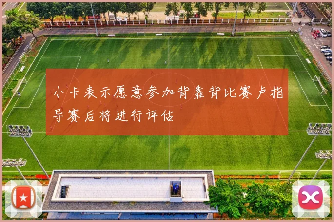 小卡表示愿意参加背靠背比赛卢指导赛后将进行评估