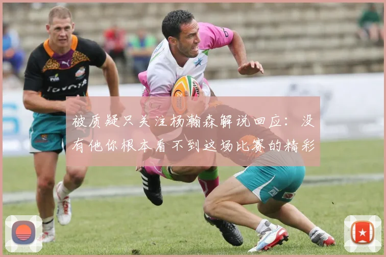 被质疑只关注杨瀚森解说回应：没有他你根本看不到这场比赛的精彩