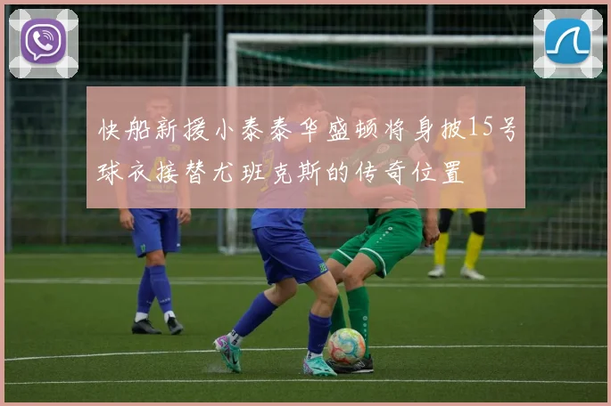 快船新援小泰泰华盛顿将身披15号球衣接替尤班克斯的传奇位置