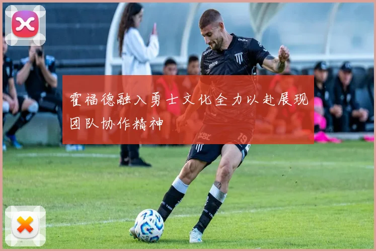 霍福德融入勇士文化全力以赴展现团队协作精神