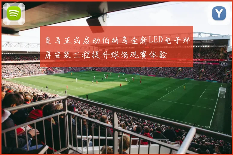 皇马正式启动伯纳乌全新LED电子环屏安装工程提升球场观赛体验