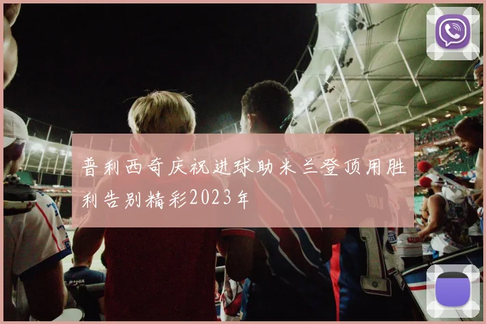 普利西奇庆祝进球助米兰登顶用胜利告别精彩2023年