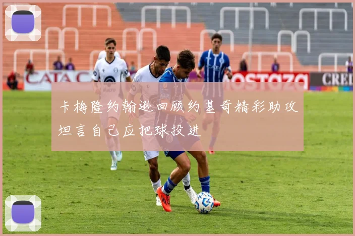 卡梅隆约翰逊回顾约基奇精彩助攻坦言自己应把球投进