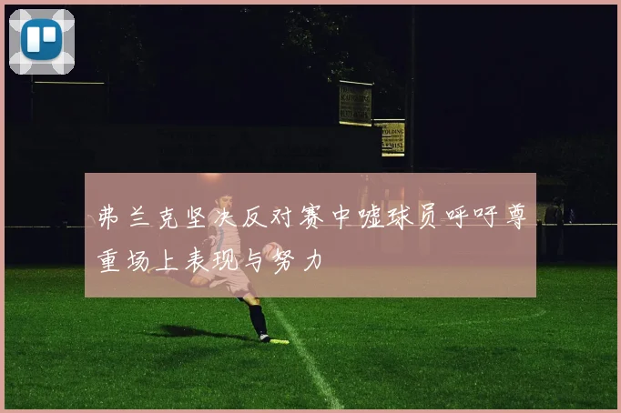 弗兰克坚决反对赛中嘘球员呼吁尊重场上表现与努力